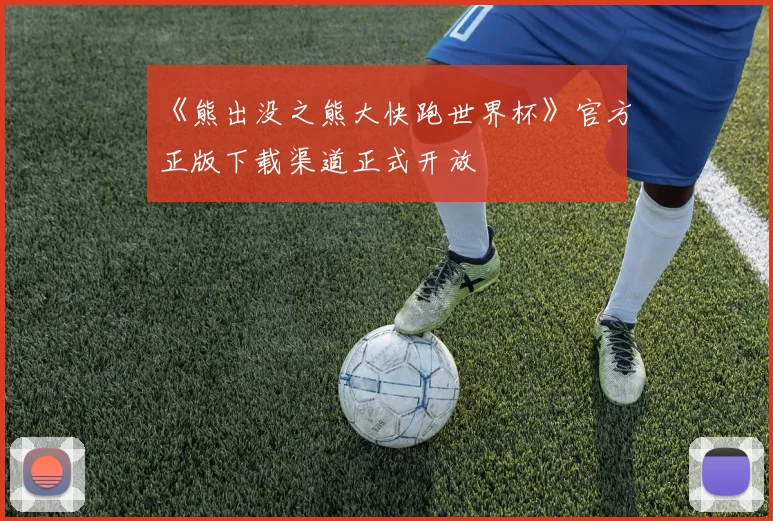 《熊出没之熊大快跑世界杯》官方正版下载渠道正式开放