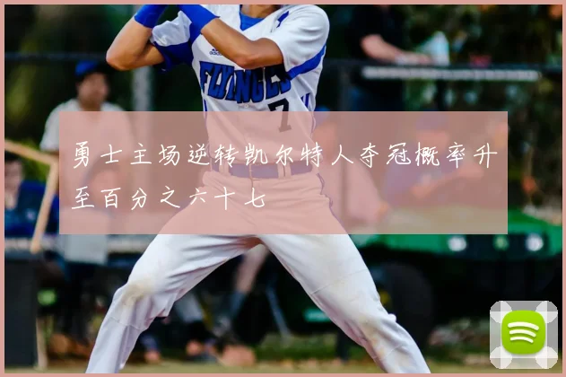 勇士主场逆转凯尔特人夺冠概率升至百分之六十七