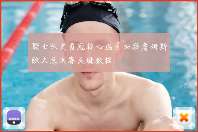 骑士队史首冠核心成员回顾詹姆斯欧文总决赛关键数据
