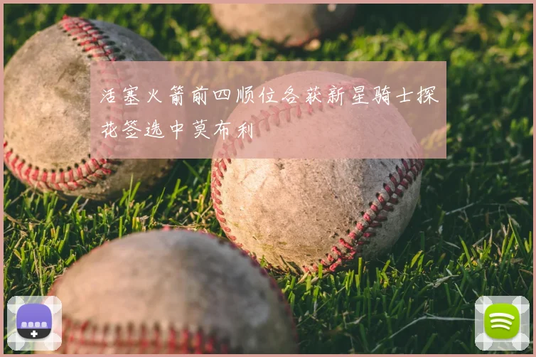 活塞火箭前四顺位各获新星骑士探花签选中莫布利