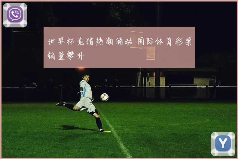 世界杯竞猜热潮涌动 国际体育彩票销量攀升