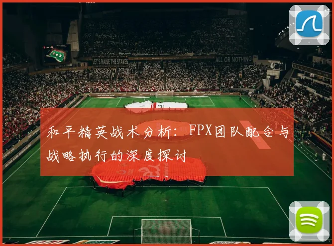 和平精英战术分析：FPX团队配合与战略执行的深度探讨