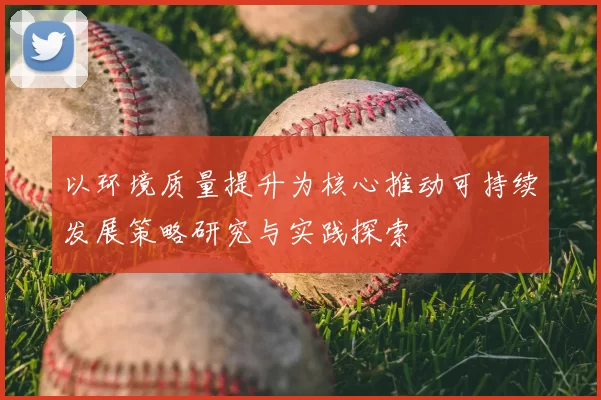 以环境质量提升为核心推动可持续发展策略研究与实践探索