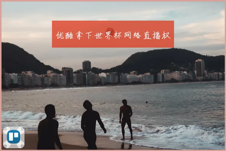 优酷拿下世界杯网络直播权