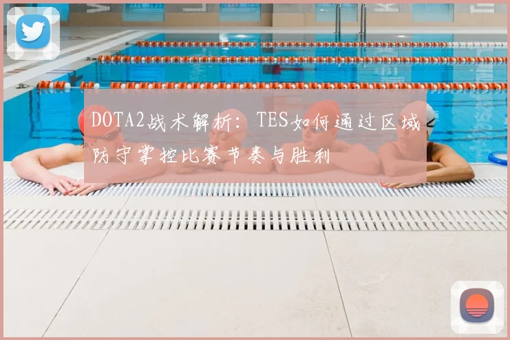 DOTA2战术解析：TES如何通过区域防守掌控比赛节奏与胜利