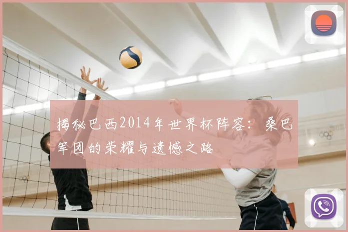 揭秘巴西2014年世界杯阵容:桑巴军团的荣耀与遗憾之路