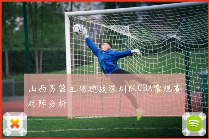 山西男篮主场迎战深圳队CBA常规赛对阵分析