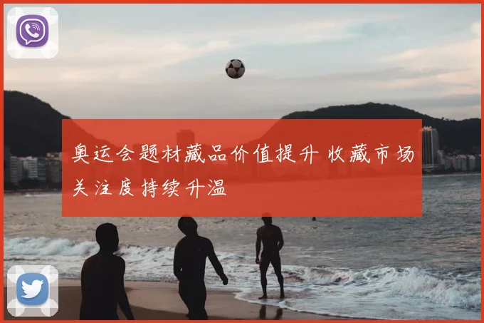 奥运会题材藏品价值提升 收藏市场关注度持续升温