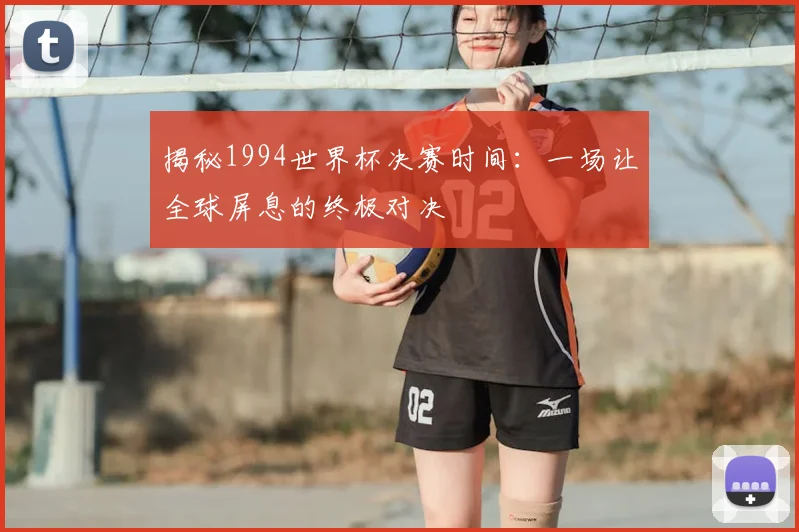 揭秘1994世界杯决赛时间：一场让全球屏息的终极对决
