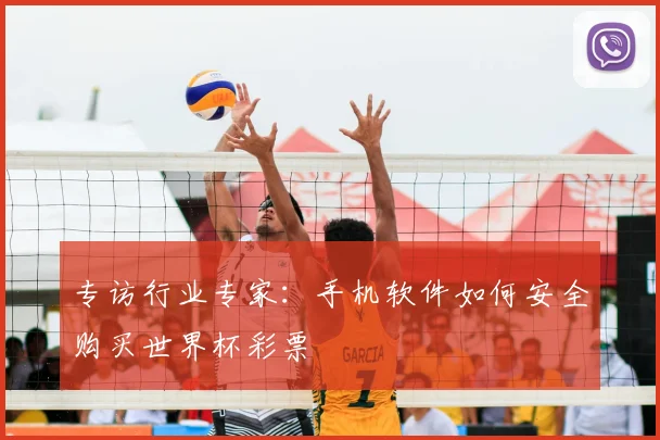 专访行业专家:手机软件如何安全购买世界杯彩票