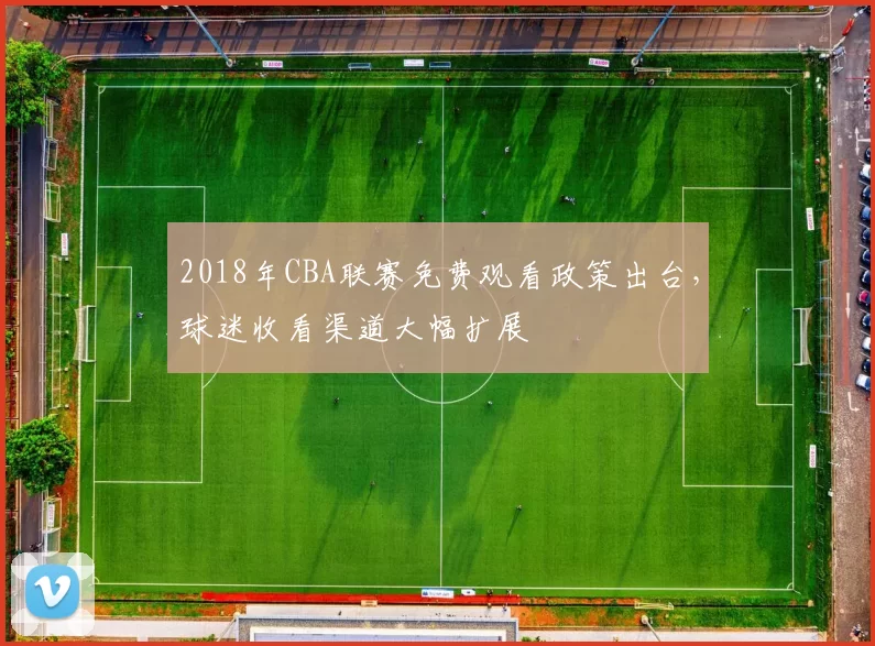 2018年CBA联赛免费观看政策出台，球迷收看渠道大幅扩展