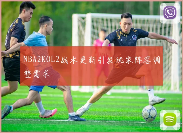 NBA2KOL2战术更新引发玩家阵容调整需求