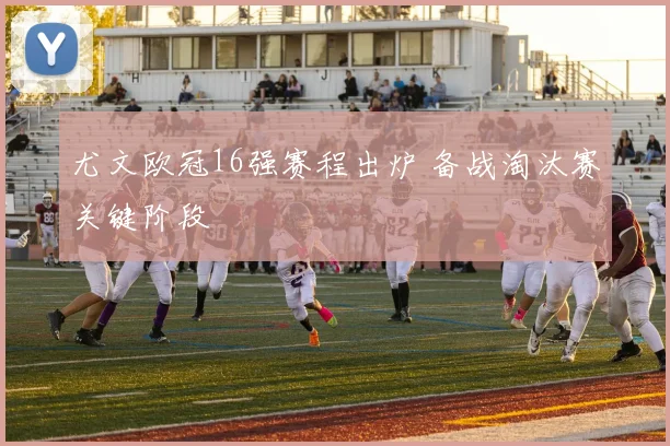 尤文欧冠16强赛程出炉 备战淘汰赛关键阶段