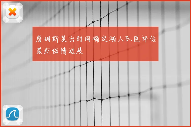 詹姆斯复出时间确定湖人队医评估最新伤情进展