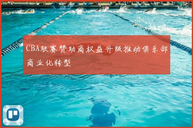 CBA联赛赞助商权益升级推动俱乐部商业化转型