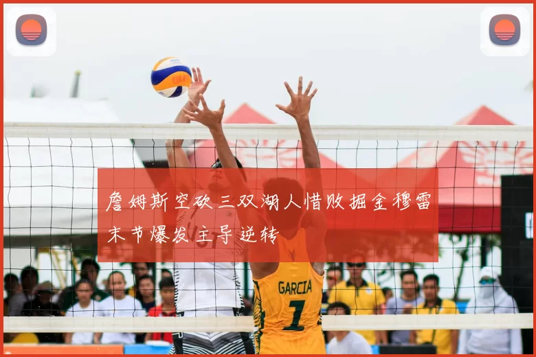 詹姆斯空砍三双湖人惜败掘金穆雷末节爆发主导逆转