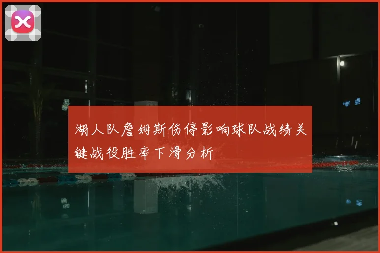 湖人队詹姆斯伤停影响球队战绩关键战役胜率下滑分析