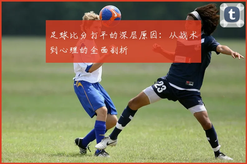 足球比分打平的深层原因:从战术到心理的全面剖析