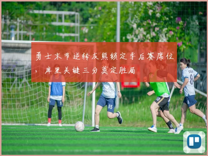 勇士末节逆转灰熊锁定季后赛席位，库里关键三分奠定胜局