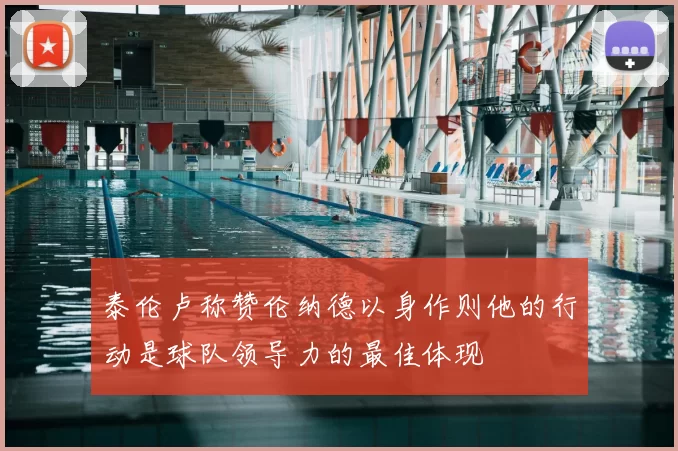 泰伦卢称赞伦纳德以身作则他的行动是球队领导力的最佳体现