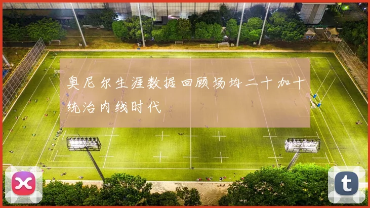 奥尼尔生涯数据回顾场均二十加十统治内线时代