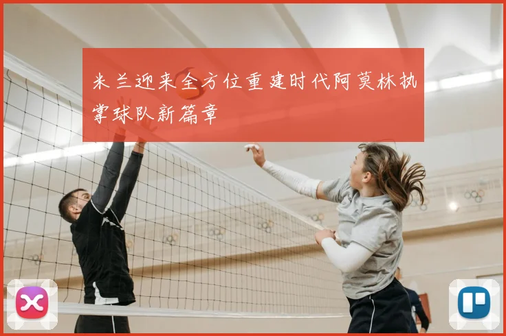 米兰迎来全方位重建时代阿莫林执掌球队新篇章