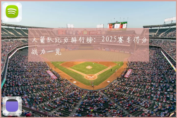 火箭队比分排行榜：2025赛季得分战力一览