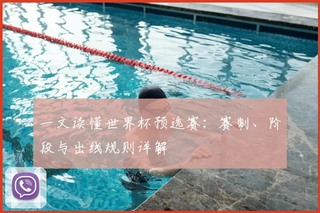 一文读懂世界杯预选赛：赛制、阶段与出线规则详解