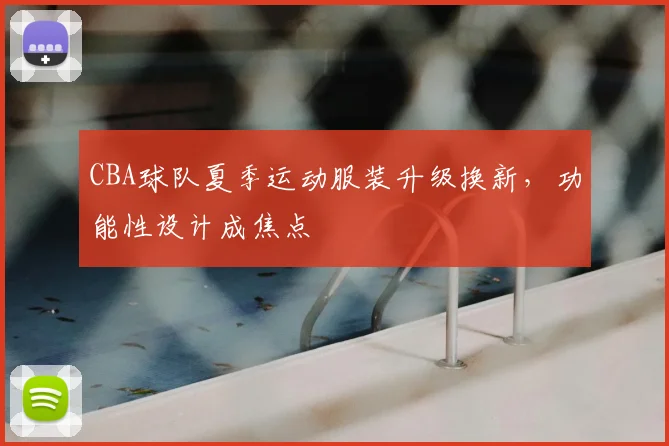 CBA球队夏季运动服装升级换新,功能性设计成焦点