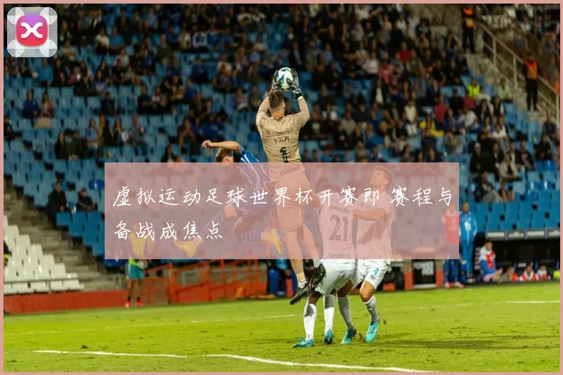 虚拟运动足球世界杯开赛即 赛程与备战成焦点