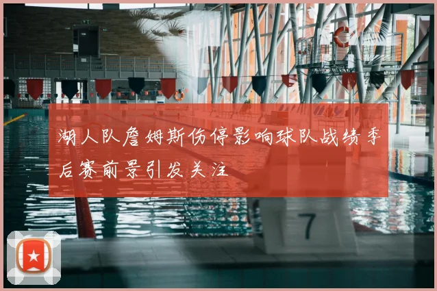 湖人队詹姆斯伤停影响球队战绩季后赛前景引发关注