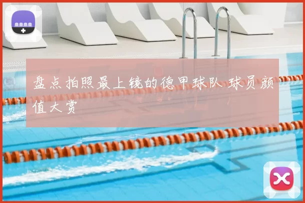 盘点拍照最上镜的德甲球队 球员颜值大赏