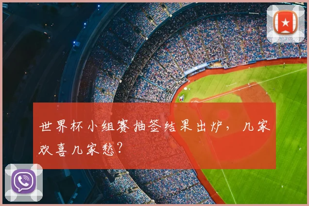世界杯小组赛抽签结果出炉,几家欢喜几家愁?
