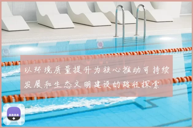 以环境质量提升为核心推动可持续发展和生态文明建设的路径探索