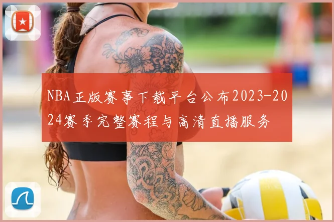 NBA正版赛事下载平台公布2023-2024赛季完整赛程与高清直播服务