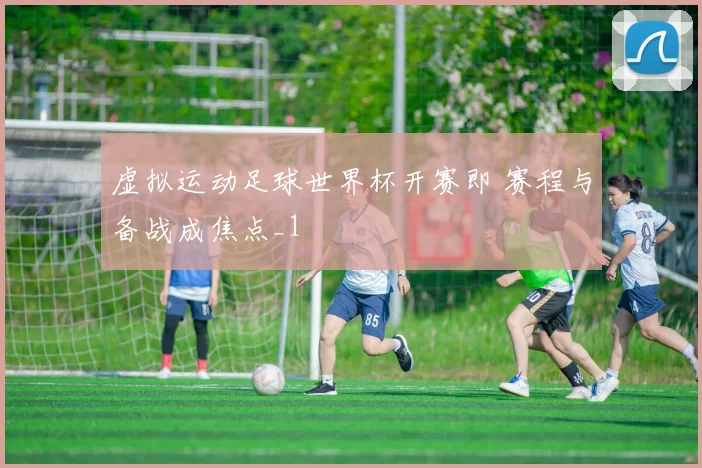 虚拟运动足球世界杯开赛即 赛程与备战成焦点_1