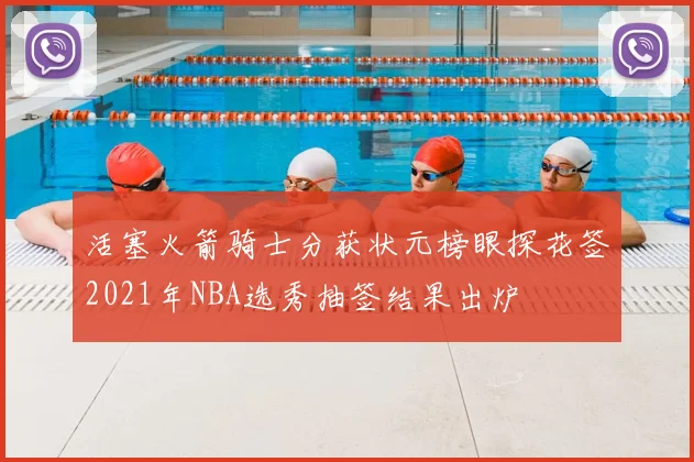 活塞火箭骑士分获状元榜眼探花签2021年NBA选秀抽签结果出炉