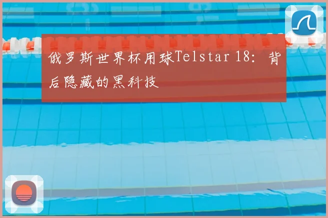 俄罗斯世界杯用球Telstar 18：背后隐藏的黑科技