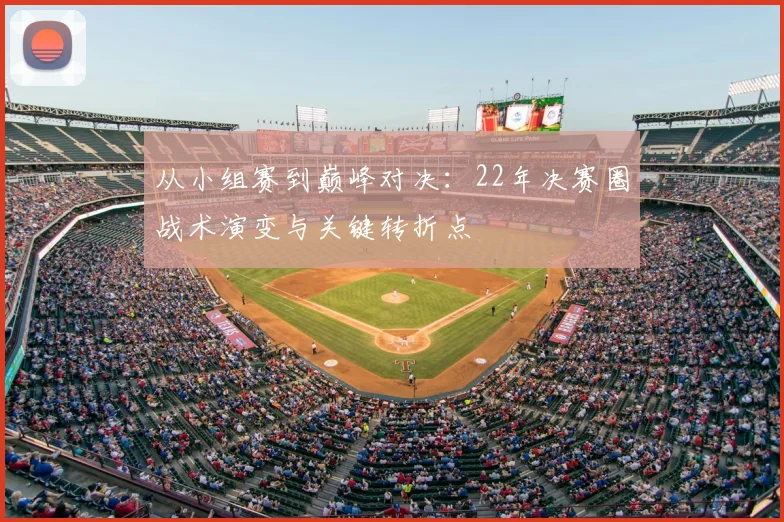 从小组赛到巅峰对决：22年决赛圈战术演变与关键转折点