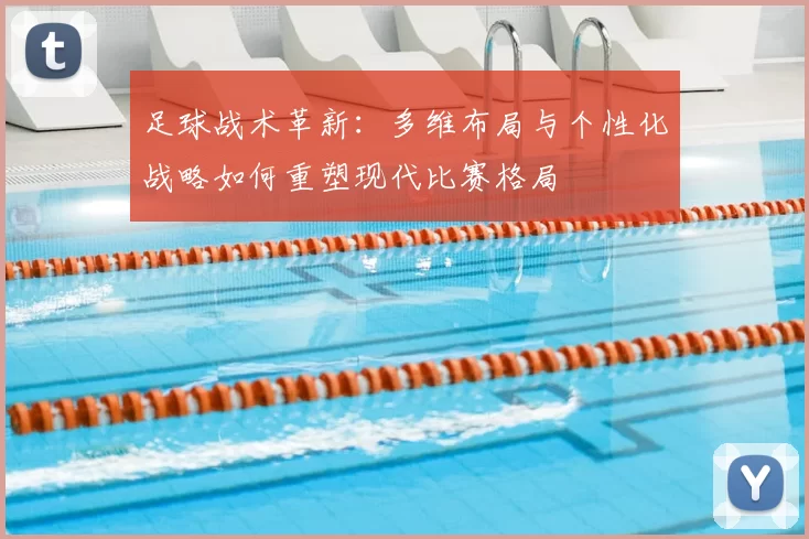 足球战术革新：多维布局与个性化战略如何重塑现代比赛格局