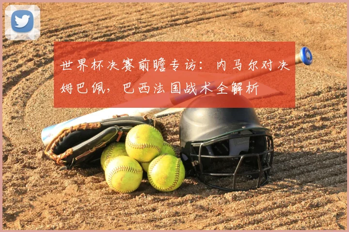 世界杯决赛前瞻专访:内马尔对决姆巴佩,巴西法国战术全解析