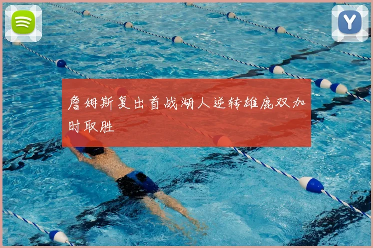 詹姆斯复出首战湖人逆转雄鹿双加时取胜