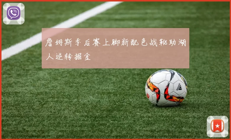 詹姆斯季后赛上脚新配色战靴助湖人逆转掘金
