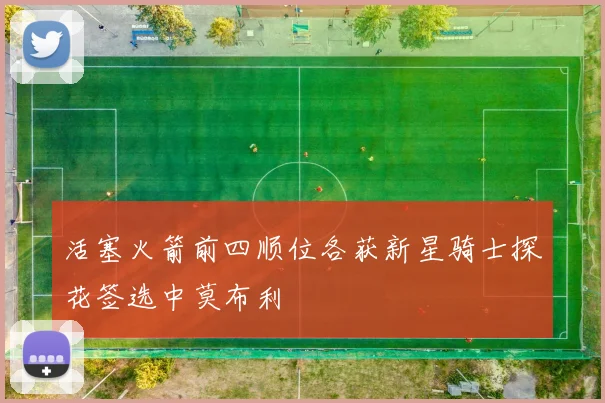 活塞火箭前四顺位各获新星骑士探花签选中莫布利