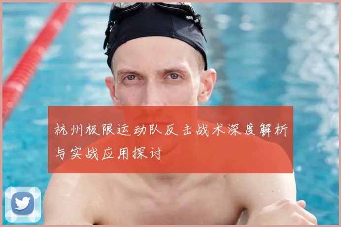 杭州极限运动队反击战术深度解析与实战应用探讨