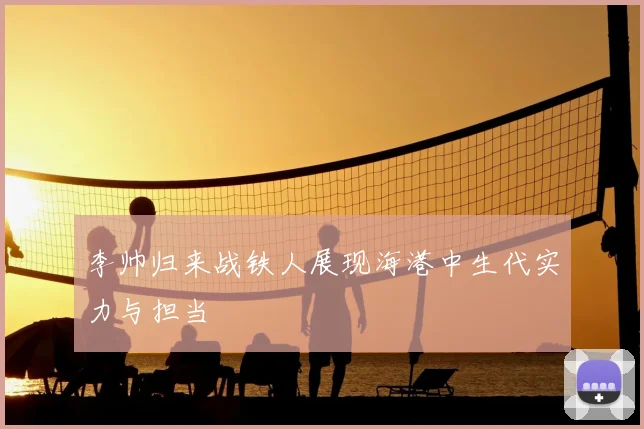 李帅归来战铁人展现海港中生代实力与担当