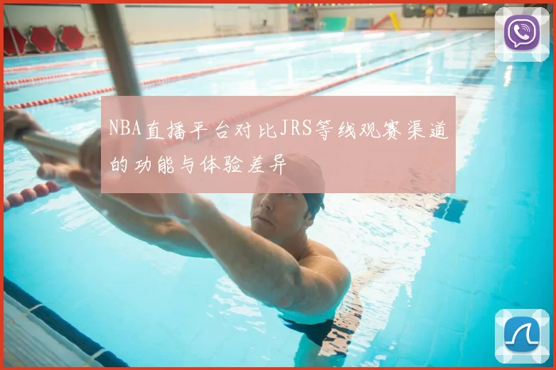 NBA直播平台对比JRS等线观赛渠道的功能与体验差异