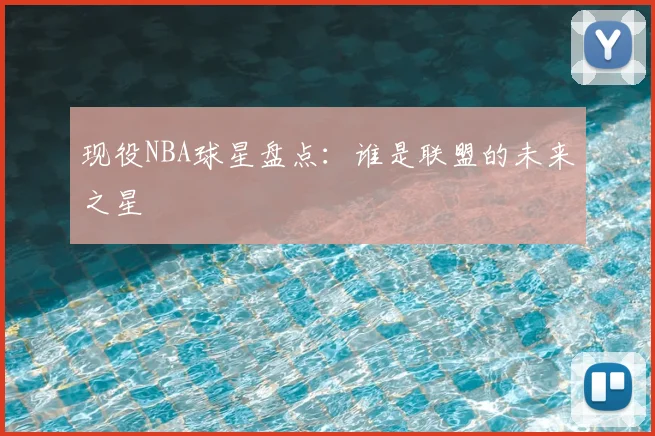 现役NBA球星盘点：谁是联盟的未来之星