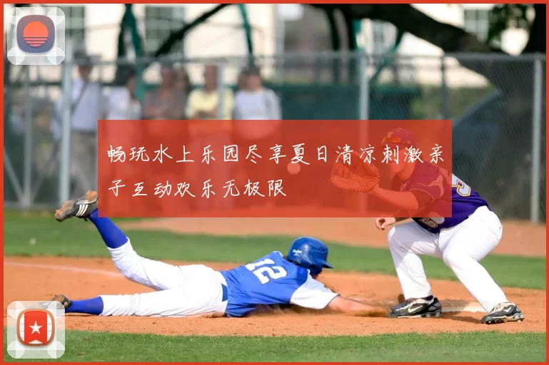 畅玩水上乐园尽享夏日清凉刺激亲子互动欢乐无极限