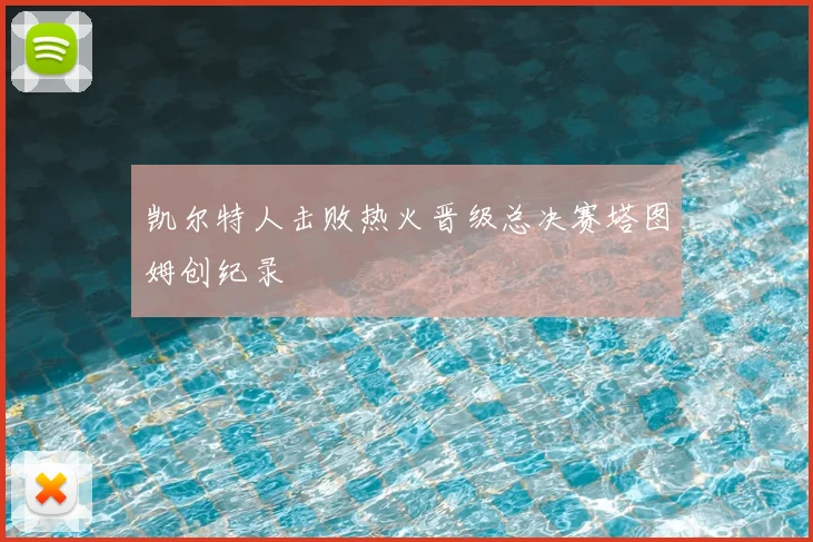 凯尔特人击败热火晋级总决赛塔图姆创纪录